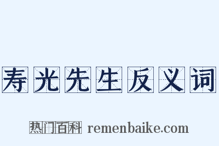 寿光先生反义词是什么意思的图片